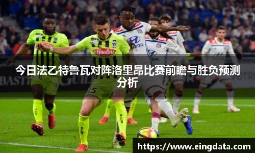 今日法乙特鲁瓦对阵洛里昂比赛前瞻与胜负预测分析